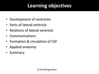Learning objectives
• Development of ventricles
• Parts of lateral ventricle
• Relations of lateral ventricle
• Communicat...