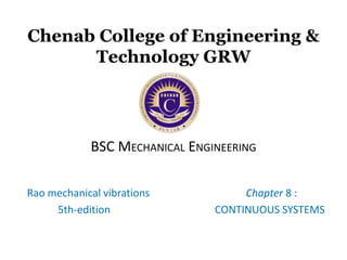 Chenab College of Engineering &
Technology GRW
BSC MECHANICAL ENGINEERING
Rao mechanical vibrations Chapter 8 :
5th-edition CONTINUOUS SYSTEMS
 