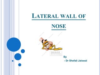 LATERAL WALL OF
NOSE
By
- Dr Shefali Jaiswal
 