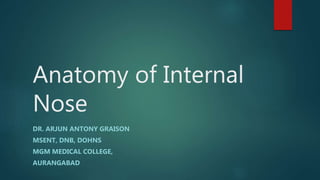 Anatomy of Internal
Nose
DR. ARJUN ANTONY GRAISON
MSENT, DNB, DOHNS
MGM MEDICAL COLLEGE,
AURANGABAD
 