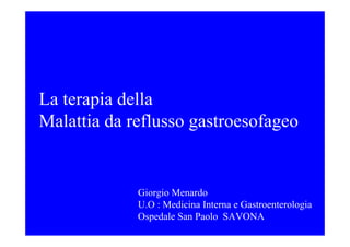 La terapia della
Malattia da reflusso gastroesofageo


             Giorgio Menardo
             U.O : Medicina Interna e Gastroenterologia
             Ospedale San Paolo SAVONA
 