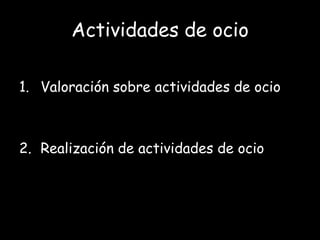 Actividades de ocio

1. Valoración sobre actividades de ocio



2. Realización de actividades de ocio
 