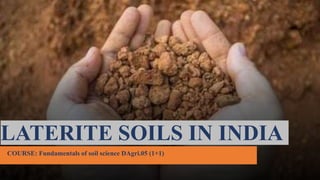 LATERITE SOILS IN INDIA
COURSE: Fundamentals of soil science DAgri.05 (1+1)
 