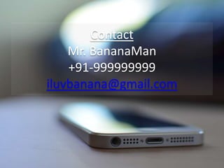 Contact
Mr. BananaMan
+91-999999999
iluvbanana@gmail.com
 