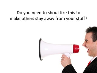 Do you need to shout like this to
make others stay away from your stuff?
 