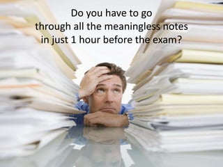 Do you have to go
through all the meaningless notes
in just 1 hour before the exam?
 