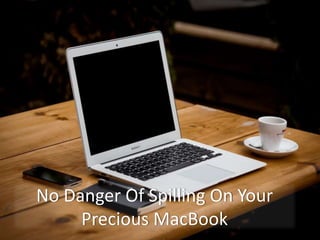 No Danger Of Spilling On Your
Precious MacBook
 