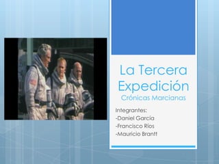 La Tercera
Expedición
  Crónicas Marcianas
Integrantes:
-Daniel García
-Francisco Ríos
-Mauricio Brantt
 