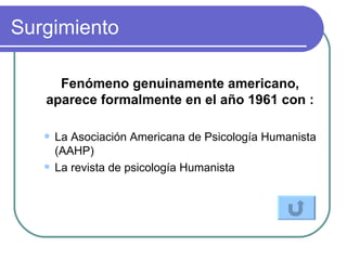 Surgimiento  Fenómeno genuinamente americano, aparece formalmente en el año 1961 con : La Asociación Americana de Psicología Humanista (AAHP)  La revista de psicología Humanista 