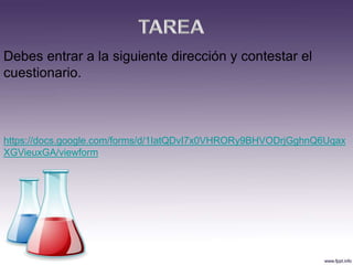 https://docs.google.com/forms/d/1IatQDvI7x0VHRORy9BHVODrjGghnQ6Uqax
XGVieuxGA/viewform
Debes entrar a la siguiente dirección y contestar el
cuestionario.
 