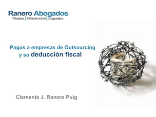 Pagos a empresas de Outsourcing
y su deducción fiscal
Clemente J. Ranero Puig
 