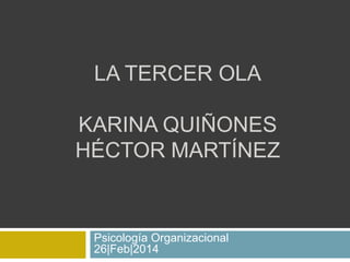 LA TERCER OLA
KARINA QUIÑONES
HÉCTOR MARTÍNEZ

Psicología Organizacional
26|Feb|2014

 