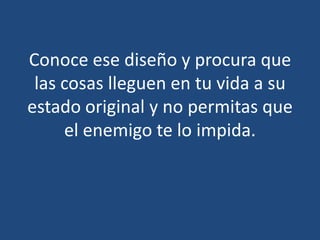 Conoce ese diseño y procura que
las cosas lleguen en tu vida a su
estado original y no permitas que
el enemigo te lo impida.

 