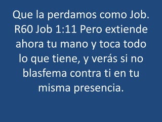 Que la perdamos como Job.
R60 Job 1:11 Pero extiende
ahora tu mano y toca todo
lo que tiene, y verás si no
blasfema contra ti en tu
misma presencia.

 