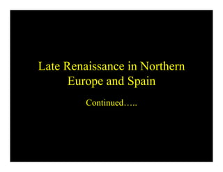 Late Renaissance in Northern
      Europe and Spain
         Continued…..
 