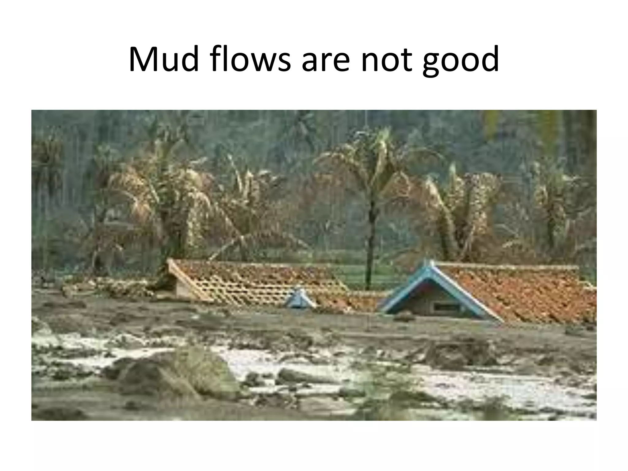 Mud flows are not good
 