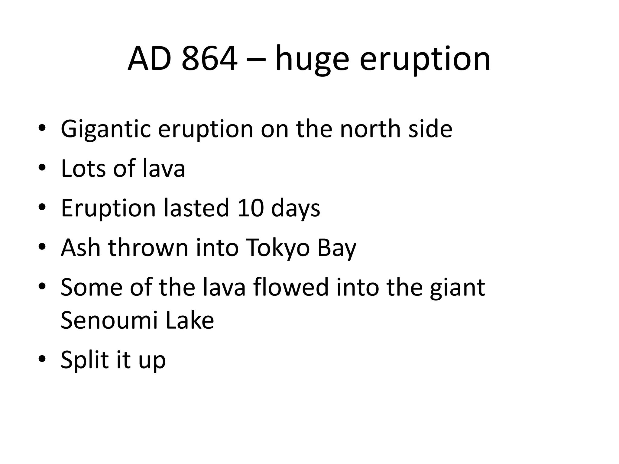 AD 864 – huge eruption
• Gigantic eruption on the north side
• Lots of lava
• Eruption lasted 10 days
• Ash thrown into Tokyo Bay
• Some of the lava flowed into the giant
Senoumi Lake
• Split it up
 