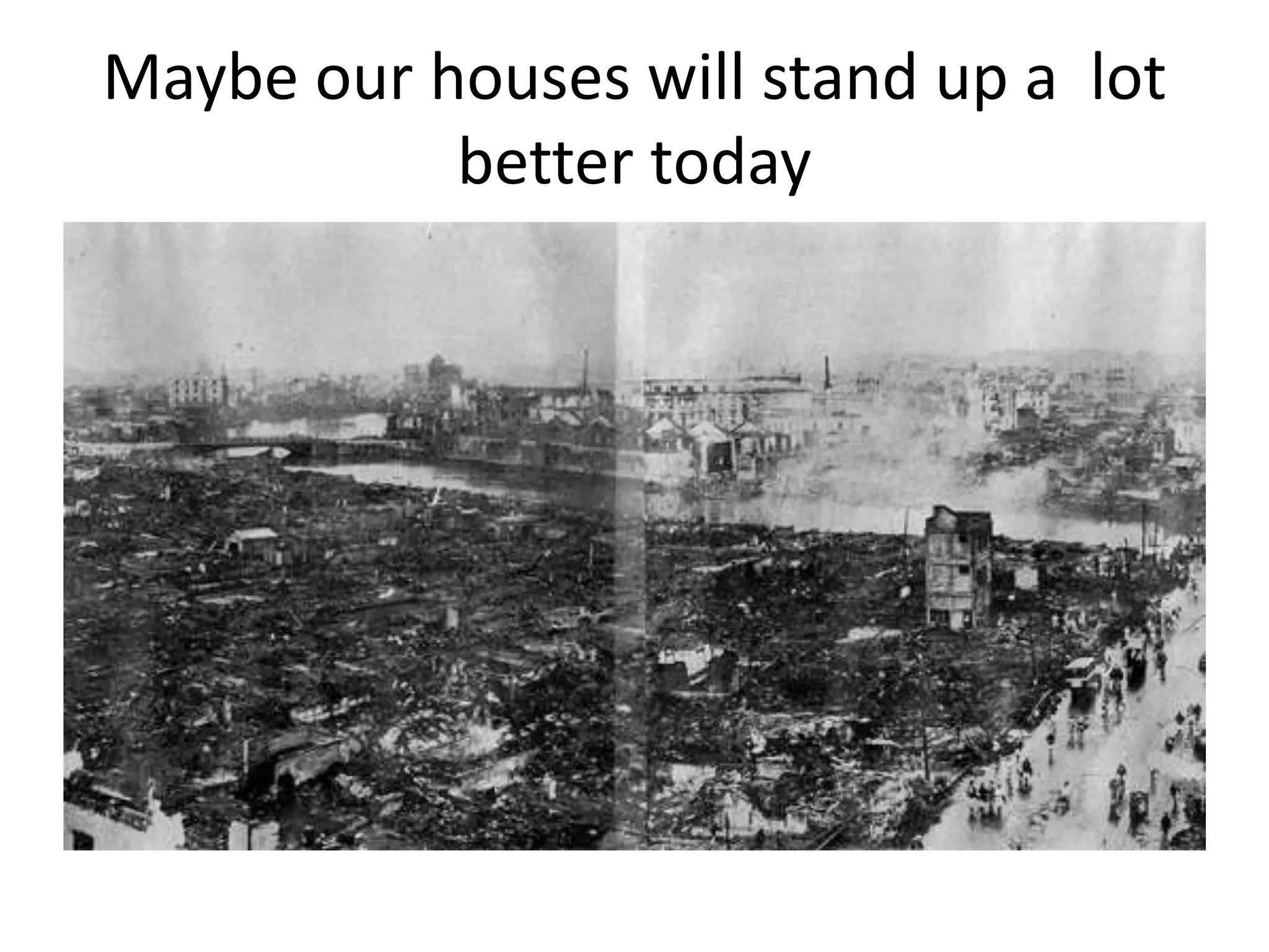 Maybe our houses will stand up a lot
better today
 