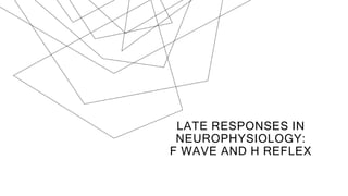 LATE RESPONSES IN
NEUROPHYSIOLOGY:
F WAVE AND H REFLEX
 