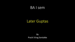 BA I sem
Later Guptas
By
Prachi Virag Sontakke
 