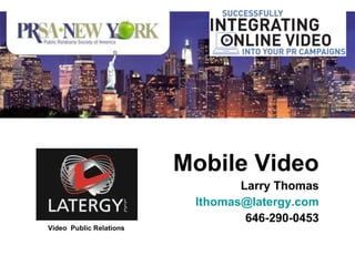 Mobile Video Larry Thomas [email_address] 646-290-0453 Video  Public Relations 