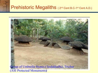 Group of Umbrella Stones ( kodakkallu), Trichur
(ASI Protected Monuments)
Prehistoric Megaliths ( 2nd Cent B.C-1st Cent A.D.)
 