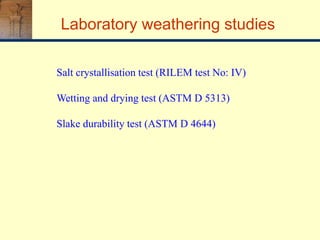 Laboratory weathering studies
Salt crystallisation test (RILEM test No: IV)
Wetting and drying test (ASTM D 5313)
Slake durability test (ASTM D 4644)
 