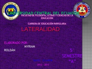 LATERALIDAD

ELABORADO POR:
            MYRIAM
ROLDÁN                                 5°
                                   SEMESTRE
                QUITO - ECUADOR
                                      “A”
                     2012 - 2013
 