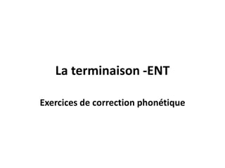 La terminaison -ENT

Exercices de correction phonétique
 