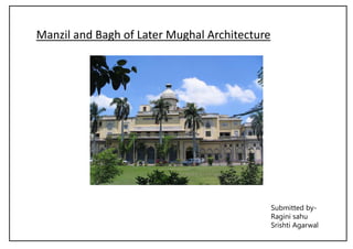 Manzil and Bagh of Later Mughal Architecture
Submitted by-
Ragini sahu
Srishti Agarwal
 