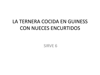 LA TERNERA COCIDA EN GUINESS
CON NUECES ENCURTIDOS
SIRVE 6
 