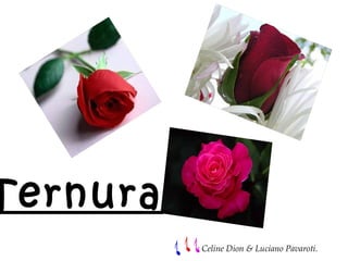 Ternura
: Celine Dion & Luciano Pavaroti.
 