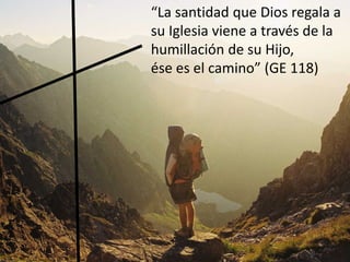 “La santidad que Dios regala a
su Iglesia viene a través de la
humillación de su Hijo,
ése es el camino” (GE 118)
 