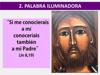 “Si me conocierais
a mí
conoceríais
también
a mi Padre”
(Jn 8,19)
2. PALABRA ILUMINADORA
 