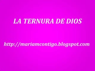 LA TERNURA DE DIOS
http://mariamcontigo.blogspot.com
 