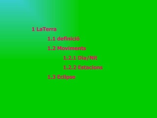 1 LaTerra 1.1 definició 1.2 Moviments 1.2.1 Dia/Nit 1.2.2 Estacions 1.3 Eclipse 
