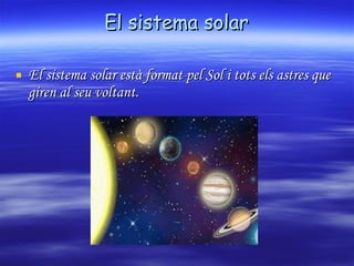 El sistema solar El sistema solar està format pel Sol i tots els astres que giren al seu voltant. 