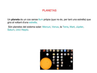 PLANETAS Un  planeta  és un cos sense  llum  pròpia (que no és, per tant una estrella) que gira al voltant d'una  estrella...