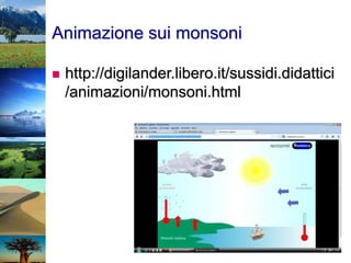 Animazione sui monsoni
 http://digilander.libero.it/sussidi.didattici
/animazioni/monsoni.html
 