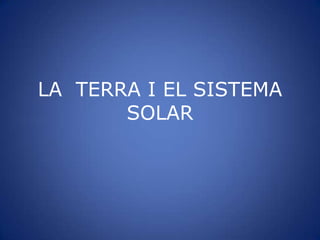 LA TERRA I EL SISTEMA
       SOLAR
 