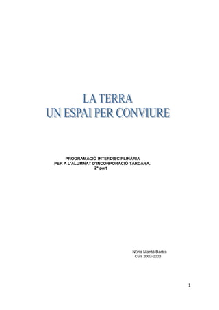 PROGRAMACIÓ INTERDISCIPLINÀRIA
PER A L'ALUMNAT D'INCORPORACIÓ TARDANA.
                 2ª part




                               Núria Manté Bartra
                                Curs 2002-2003




                                                    1
 
