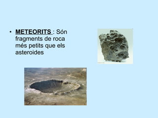 METEORITS  : Són fragments de roca més petits que els asteroides 
