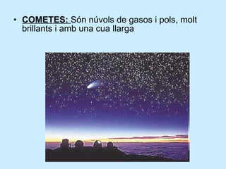 COMETES:  Són núvols de gasos i pols, molt brillants i amb una cua llarga 