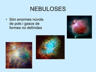 NEBULOSES Són enormes núvols de pols i gasos de formes no definides 
