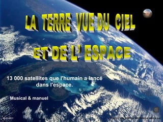 13 000 satellites que l'humain a lancé
              dans l'espace.

      Musical & manuel



02-01-2011                                  SOURCE: YAN ARTHUS- BERTRAND & NASA & esa
 