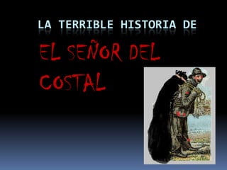 LA TERRIBLE HISTORIA DE

EL SEÑOR DEL
COSTAL
 