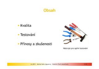 Obsah


Kvalita

Testování

Přínosy a zkušenosti
                                                         Nástroje pro agilní testování




      (c) 2011 - Michal Vallo (Aguarra) – Vladimír Čech (AutoCont)               2/22
 