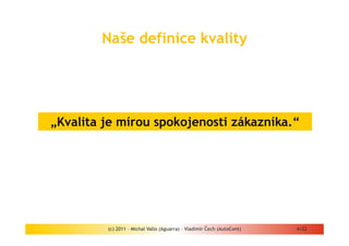 Naše definice kvality




„Kvalita je mírou spokojenosti zákazníka.“




         (c) 2011 - Michal Vallo (Aguarra) – Vladimír Čech (AutoCont)   4/22
 
