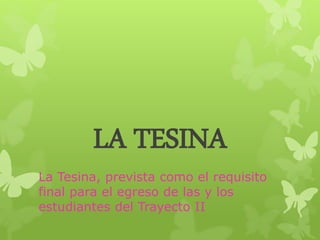 LA TESINA
La Tesina, prevista como el requisito
final para el egreso de las y los
estudiantes del Trayecto II
 