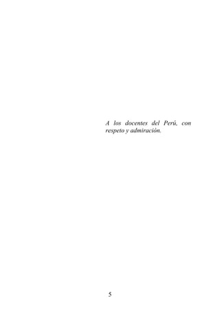 5
A los docentes del Perú, con
respeto y admiración.
 